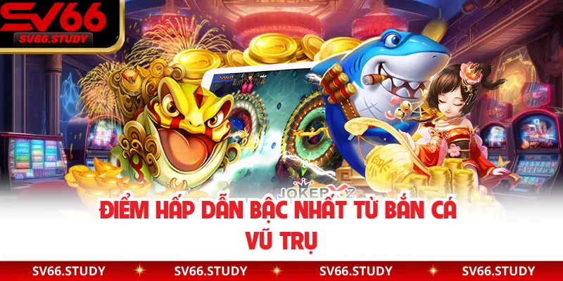 Điểm hấp dẫn bậc nhất từ bắn cá vũ trụ