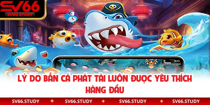 Lý do bắn cá phát tài luôn được yêu thích hàng đầu
