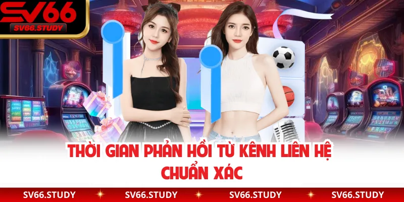 Thời gian phản hồi từ kênh liên hệ chuẩn xác